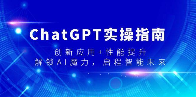 ChatGPT实操指南，创新应用+性能提升，解锁-AI魔力，启程智能未来-紫爵资源库