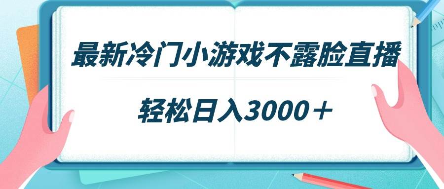 最新冷门小游戏不露脸直播，场观稳定几千，轻松日入3000＋-紫爵资源库