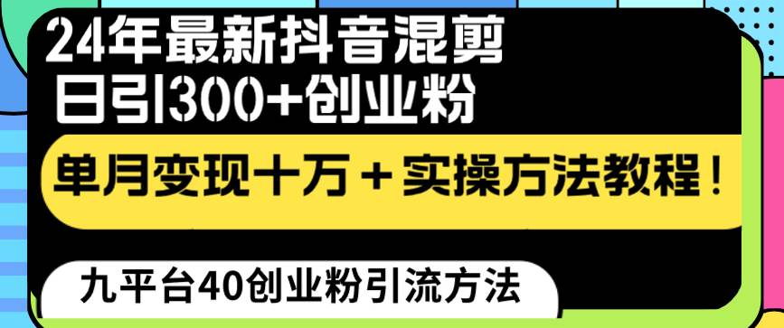 24年最新抖音混剪日引300 创业粉“割韭菜”单月变现十万 实操教程！-紫爵资源库