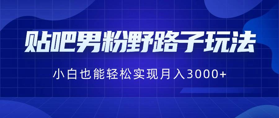 贴吧男粉野路子玩法，小白也能轻松实现月入3000-紫爵资源库