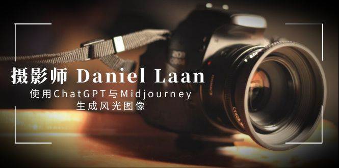 摄影师 Daniel Laan 使用ChatGPT与Midjourney生成风光图像-中英字幕-紫爵资源库