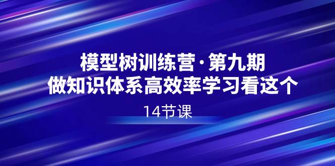 模型树特训营·第九期，做知识体系高效率学习看这个（14节课）-紫爵资源库