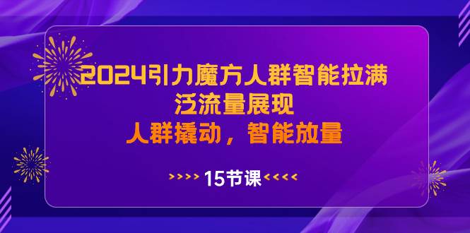 2024引力魔方人群智能拉满，泛流量展现，人群撬动，智能放量-紫爵资源库