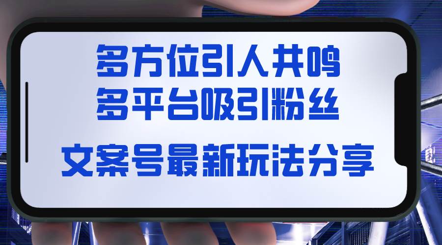 文案号最新玩法分享，视觉＋听觉＋感觉，多方位引人共鸣，多平台疯狂吸粉-紫爵资源库