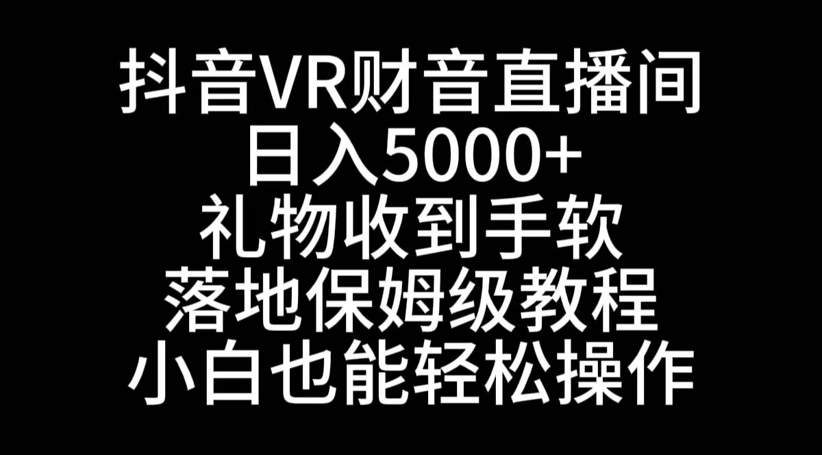 抖音VR财神直播间，日入5000 ，礼物收到手软，落地式保姆级教程-紫爵资源库