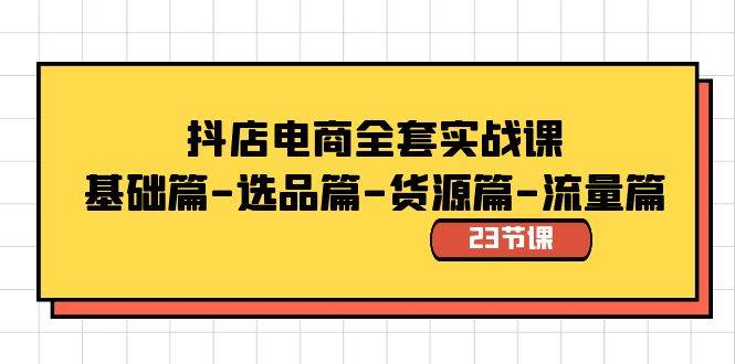 抖店电商全套实战课：基础篇-选品篇-货源篇-流量篇（23节课）-紫爵资源库