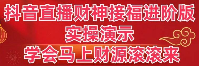 抖音直播财神接福进阶版 实操演示 学会马上财源滚滚来-紫爵资源库