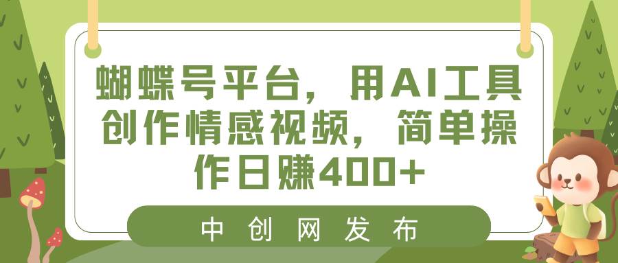 蝴蝶号平台，用AI工具创作情感视频，简单操作日赚400-紫爵资源库