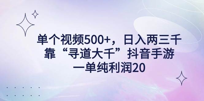 单个视频500+，日入两三千轻轻松松，靠“寻道大千”抖音手游，一单纯利…-紫爵资源库