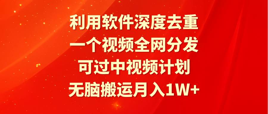 利用软件深度去重，一个视频全网分发，可过中视频计划，无脑搬运月入1W+-紫爵资源库