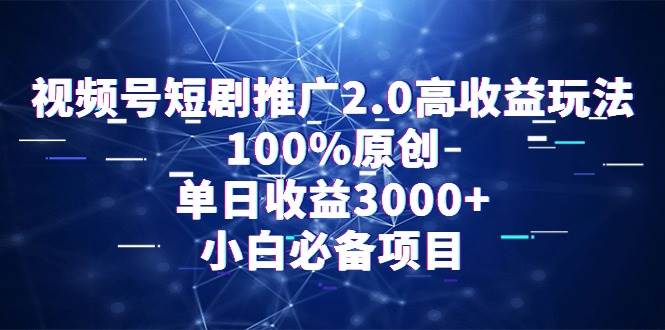 视频号短剧推广2.0高收益玩法，100%原创，单日收益3000+，小白必备项目-紫爵资源库