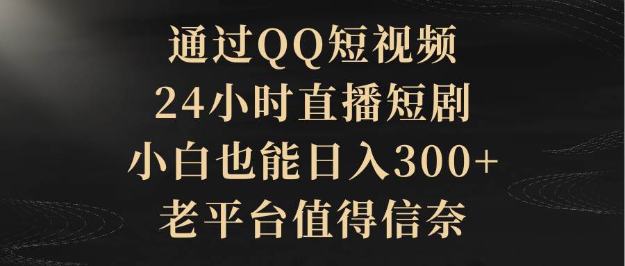 通过QQ短视频、24小时直播短剧，小白也能日入300+，老平台值得信赖-紫爵资源库