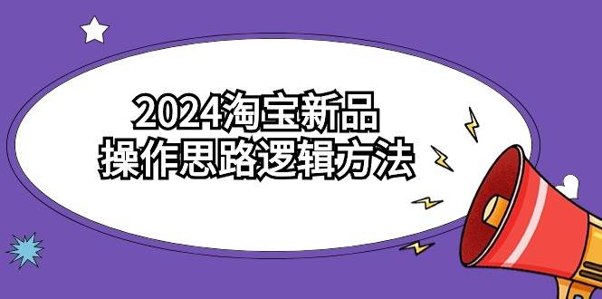 2024淘宝新品操作思路逻辑方法（6节视频课）-紫爵资源库