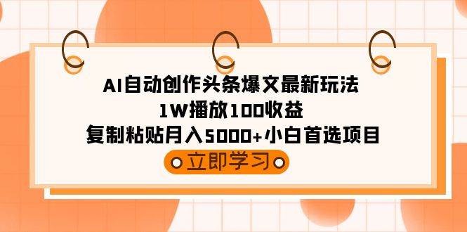 AI自动创作头条爆文最新玩法 1W播放100收益 复制粘贴月入5000+小白首选项目-紫爵资源库