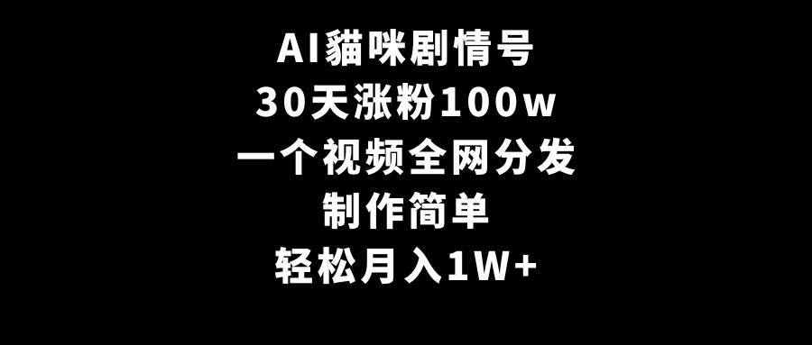 AI貓咪剧情号，30天涨粉100w，制作简单，一个视频全网分发，轻松月入1W+-紫爵资源库