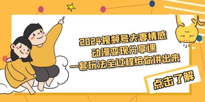 2024视频号夫妻情感动漫变现分享课 一套玩法全过程给你讲出来（教程+素材）-紫爵资源库