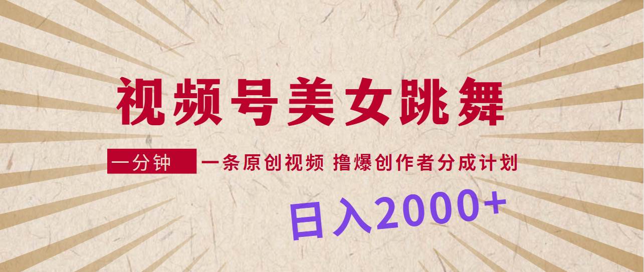 视频号，美女跳舞，一分钟一条原创视频，撸爆创作者分成计划，日入2000+-紫爵资源库