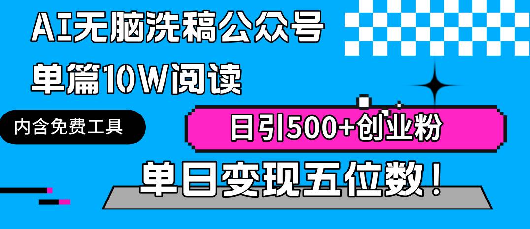 AI无脑洗稿公众号单篇10W阅读，日引500+创业粉单日变现五位数！-紫爵资源库