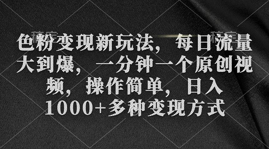 色粉变现新玩法，每日流量大到爆，一分钟一个原创视频，操作简单，日入1000+-紫爵资源库