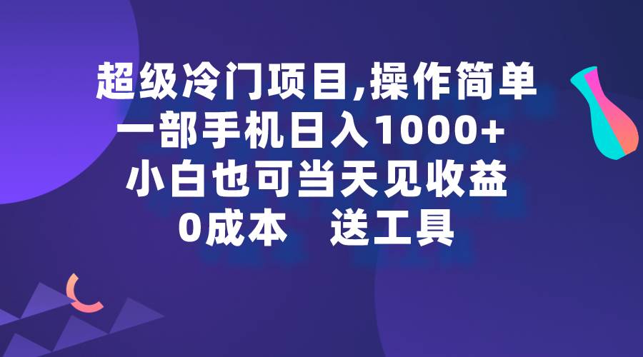 超级冷门项目,操作简单，一部手机轻松日入1000+，小白也可当天看见收益-紫爵资源库