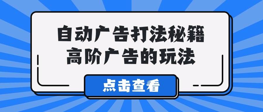 A lice自动广告打法秘籍，高阶广告的玩法-紫爵资源库