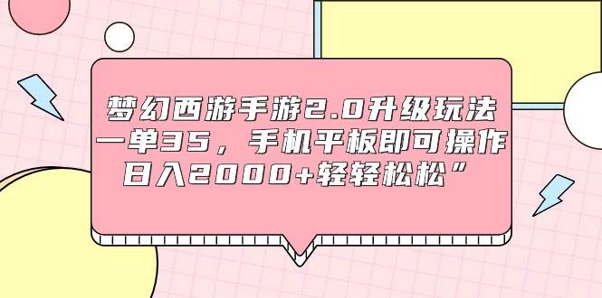 梦幻西游手游2.0升级玩法，一单35，手机平板即可操作，日入2000+轻轻松松”-紫爵资源库