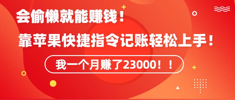 《会偷懒就能赚钱！靠苹果快捷指令自动记账轻松上手，一个月变现23000！》-紫爵资源库