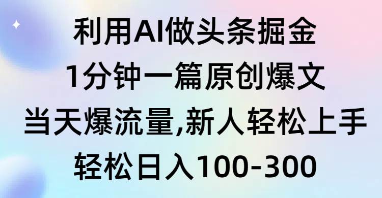 利用AI做头条掘金，1分钟一篇原创爆文，当天爆流量，新人轻松上手-紫爵资源库