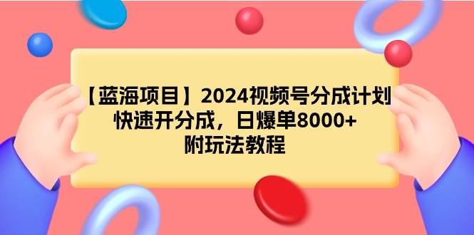 【蓝海项目】2024视频号分成计划，快速开分成，日爆单8000+，附玩法教程-紫爵资源库