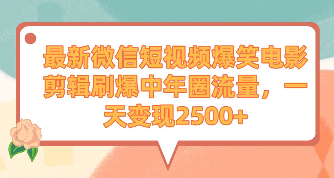 最新微信短视频爆笑电影剪辑刷爆中年圈流量，一天变现2500+-紫爵资源库