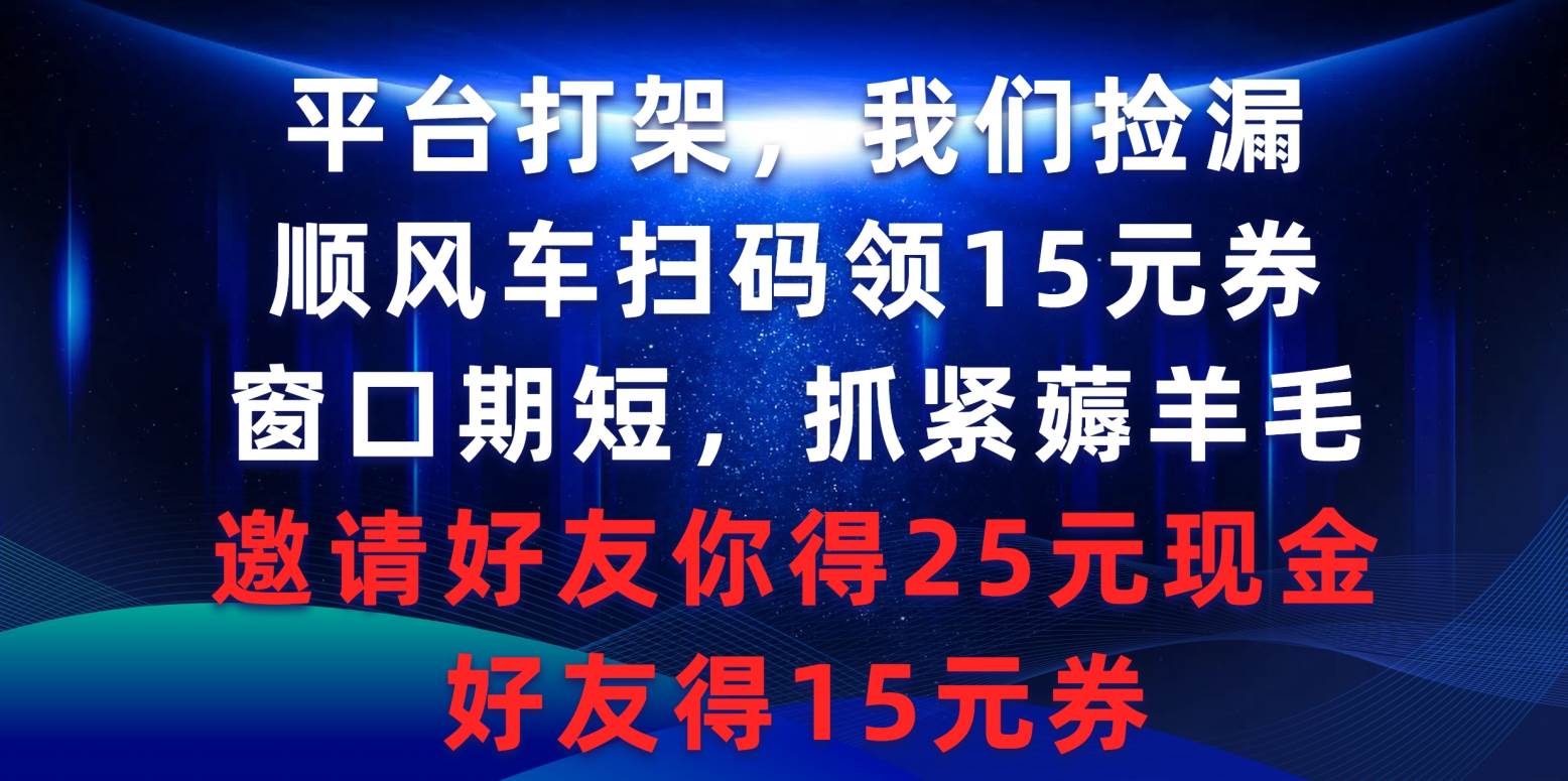 平台打架我们捡漏，顺风车扫码领15元券，窗口期短抓紧薅羊毛，邀请好友…-紫爵资源库