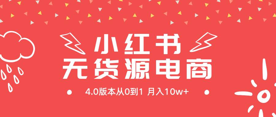 小红书无货源新电商4.0版本从0到1月入10w+-紫爵资源库