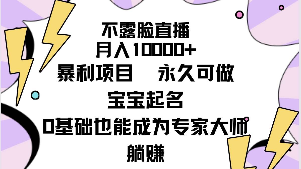 不露脸直播，月入10000+暴利项目，永久可做，宝宝起名（详细教程+软件）-紫爵资源库