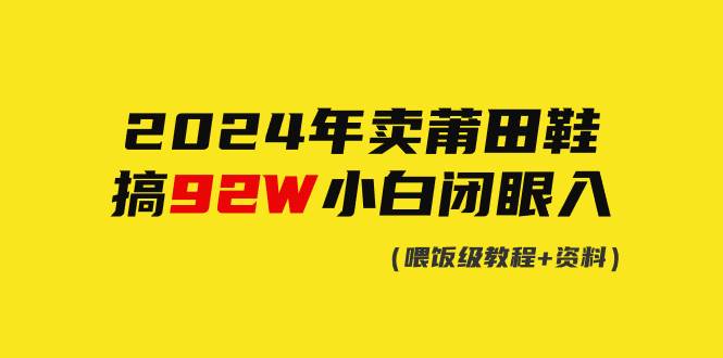 2024年卖莆田鞋，搞了92W，小白闭眼操作！-紫爵资源库