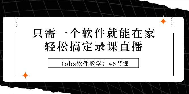 只需一个软件就能在家轻松搞定录课直播（obs软件教学）46节课-紫爵资源库