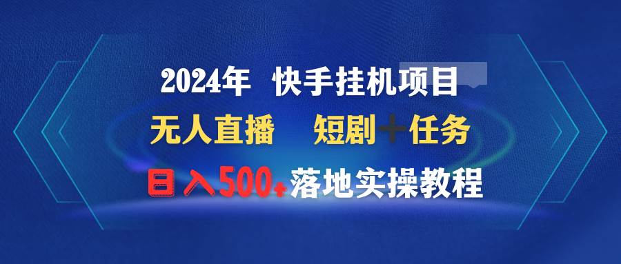 2024年 快手挂机项目无人直播 短剧＋任务日入500+落地实操教程-紫爵资源库