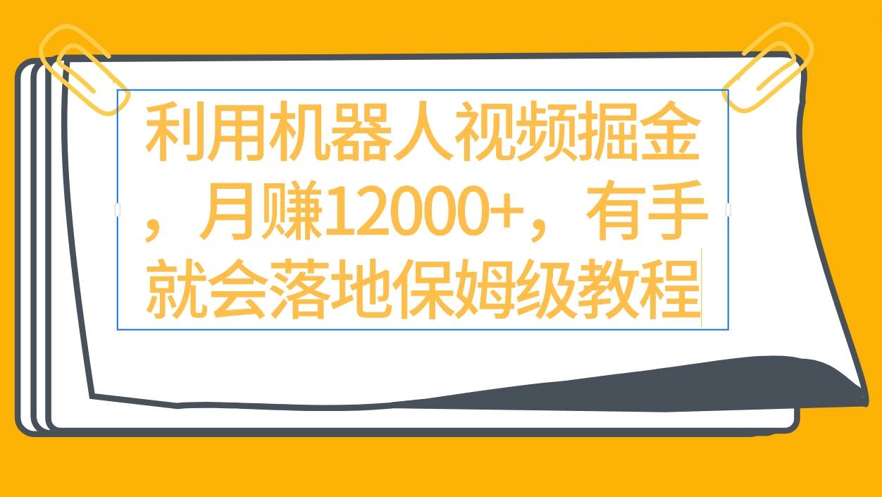 利用机器人视频掘金月赚12000+，有手就会落地保姆级教程-紫爵资源库