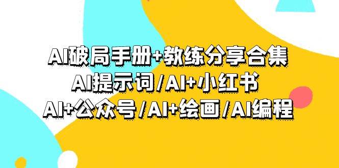 AI破局手册+教练分享合集：AI提示词/AI+小红书 /AI+公众号/AI+绘画/AI编程-紫爵资源库