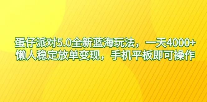 蛋仔派对5.0全新蓝海玩法，一天4000+，懒人稳定放单变现，手机平板即可…-紫爵资源库