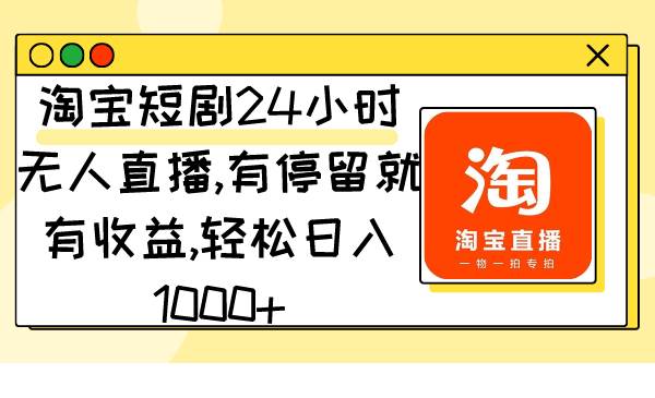 淘宝短剧24小时无人直播，有停留就有收益,轻松日入1000+-紫爵资源库