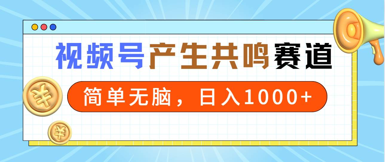 2024年视频号，产生共鸣赛道，简单无脑，一分钟一条视频，日入1000+-紫爵资源库