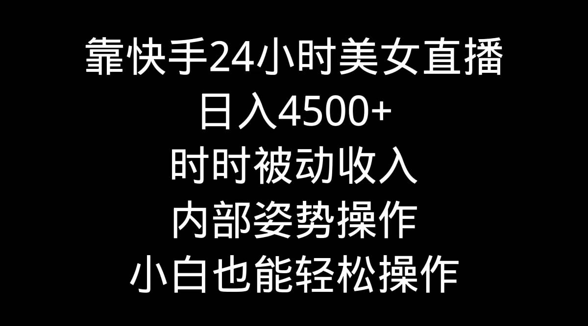 靠快手24小时美女直播，日入4500+，时时被动收入，内部姿势操作，小白也…-紫爵资源库