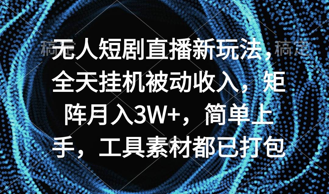 无人短剧直播新玩法，全天挂机被动收入，矩阵月入3W+，简单上手，工具素…-紫爵资源库