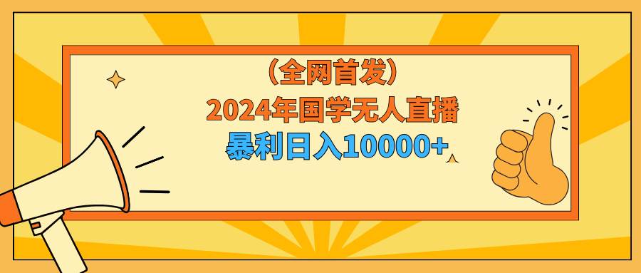 2024年国学无人直播暴力日入10000+小白也可操作-紫爵资源库