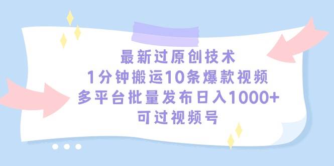 最新过原创技术，1分钟搬运10条爆款视频，多平台批量发布日入1000+，可…-紫爵资源库