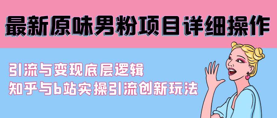 最新原味男粉项目详细操作 引流与变现底层逻辑+知乎与b站实操引流创新玩法-紫爵资源库