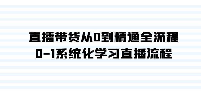 直播带货从0到精通全流程，0-1系统化学习直播流程（35节课）-紫爵资源库