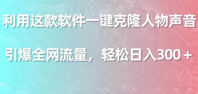 利用这款软件一键克隆人物声音，引爆全网流量，轻松日入300＋-紫爵资源库