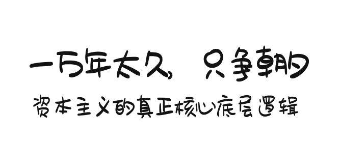 某付费文章《一万年太久，只争朝夕：资本主义的真正核心底层逻辑》-紫爵资源库