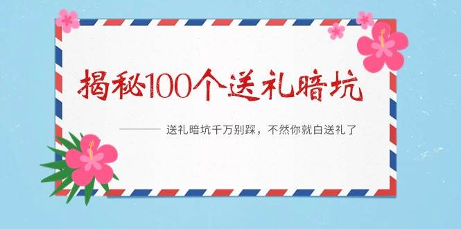 《揭秘100个送礼暗坑》——送礼暗坑千万别踩，不然你就白送礼了-紫爵资源库